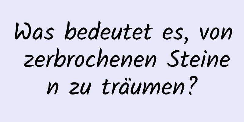 Was bedeutet es, von zerbrochenen Steinen zu träumen?