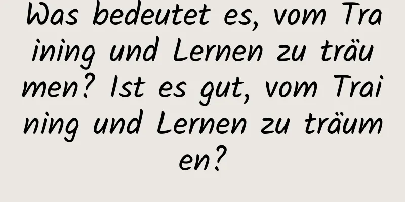 Was bedeutet es, vom Training und Lernen zu träumen? Ist es gut, vom Training und Lernen zu träumen?