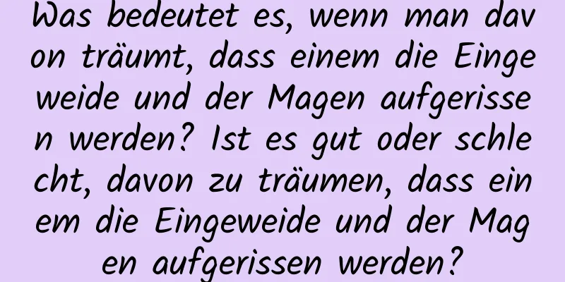 Was bedeutet es, wenn man davon träumt, dass einem die Eingeweide und der Magen aufgerissen werden? Ist es gut oder schlecht, davon zu träumen, dass einem die Eingeweide und der Magen aufgerissen werden?