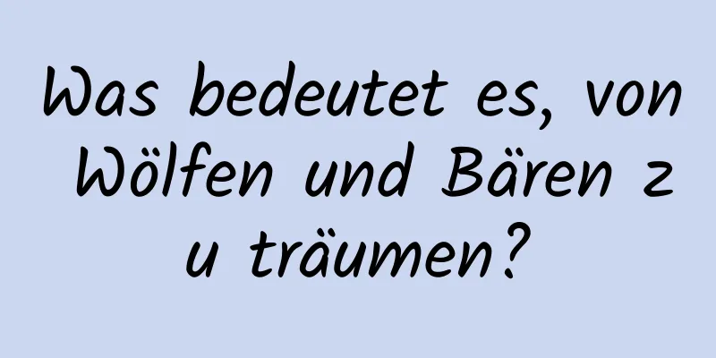 Was bedeutet es, von Wölfen und Bären zu träumen?