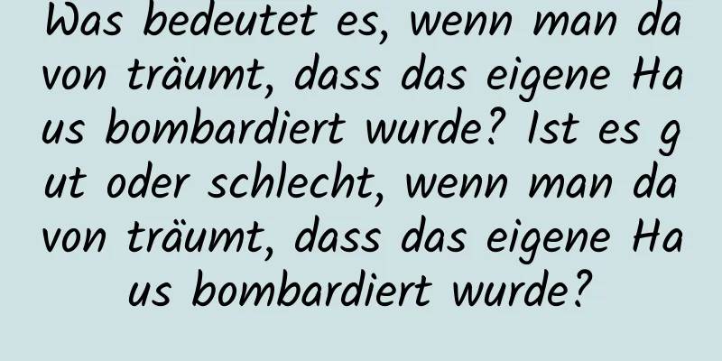 Was bedeutet es, wenn man davon träumt, dass das eigene Haus bombardiert wurde? Ist es gut oder schlecht, wenn man davon träumt, dass das eigene Haus bombardiert wurde?