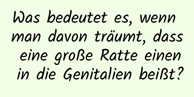 Was bedeutet es, wenn man davon träumt, dass eine große Ratte einen in die Genitalien beißt?