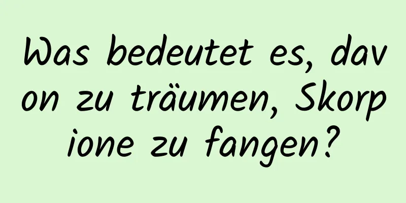 Was bedeutet es, davon zu träumen, Skorpione zu fangen?