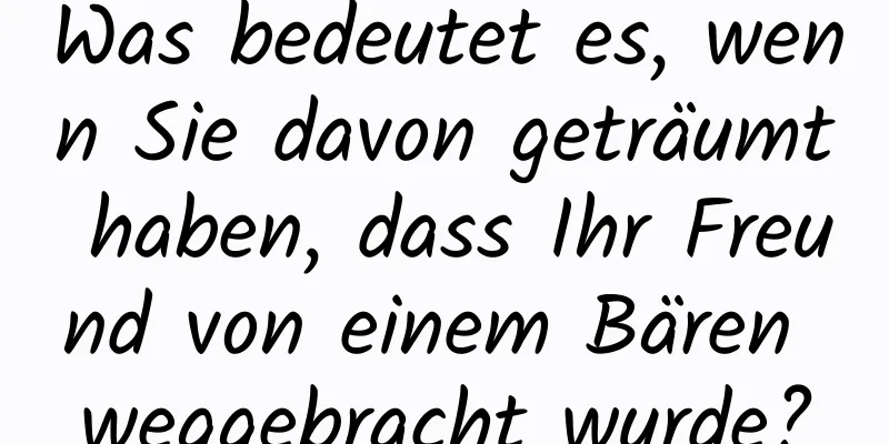 Was bedeutet es, wenn Sie davon geträumt haben, dass Ihr Freund von einem Bären weggebracht wurde?