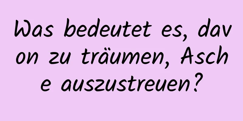 Was bedeutet es, davon zu träumen, Asche auszustreuen?