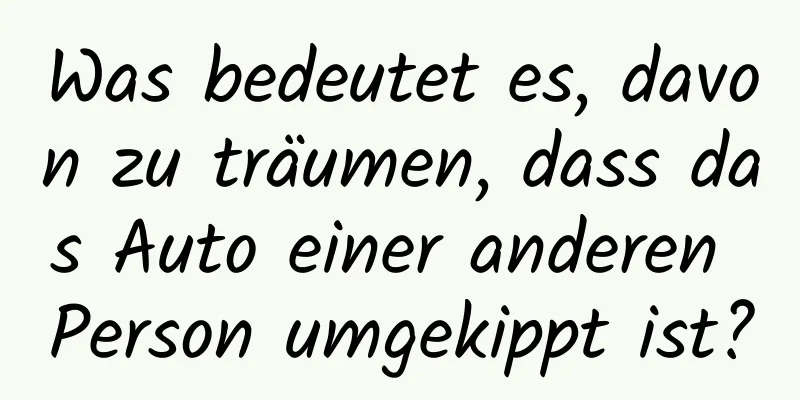 Was bedeutet es, davon zu träumen, dass das Auto einer anderen Person umgekippt ist?