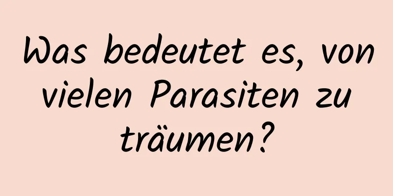 Was bedeutet es, von vielen Parasiten zu träumen?