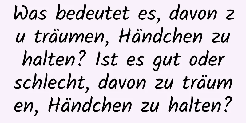 Was bedeutet es, davon zu träumen, Händchen zu halten? Ist es gut oder schlecht, davon zu träumen, Händchen zu halten?