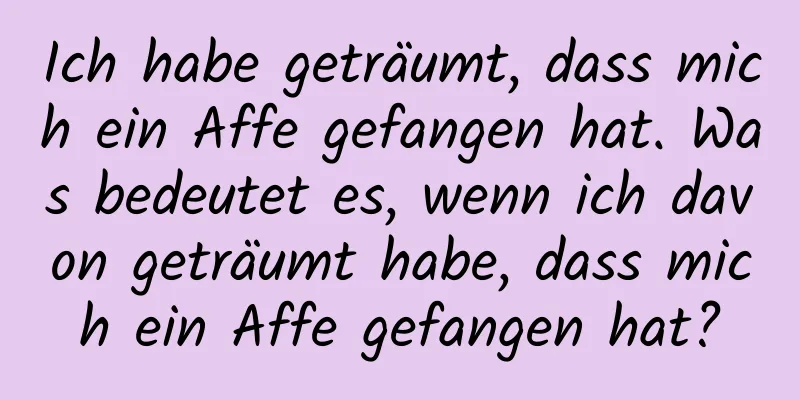 Ich habe geträumt, dass mich ein Affe gefangen hat. Was bedeutet es, wenn ich davon geträumt habe, dass mich ein Affe gefangen hat?