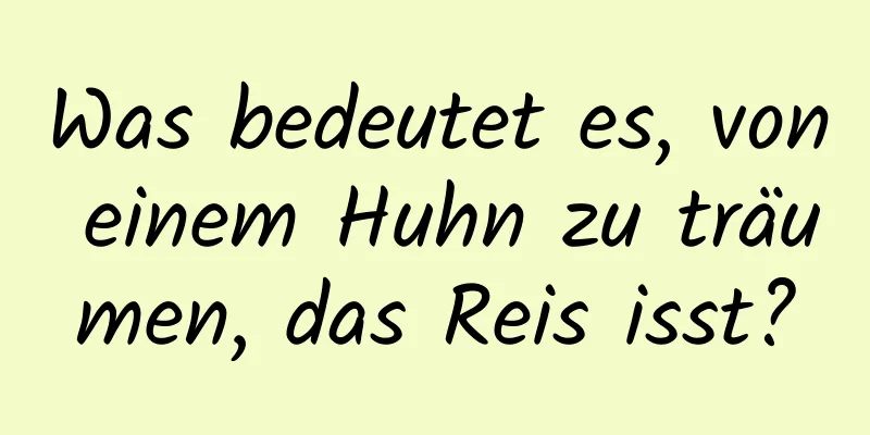 Was bedeutet es, von einem Huhn zu träumen, das Reis isst?