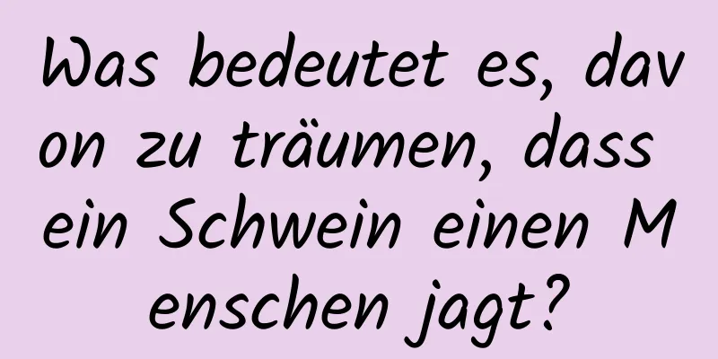 Was bedeutet es, davon zu träumen, dass ein Schwein einen Menschen jagt?