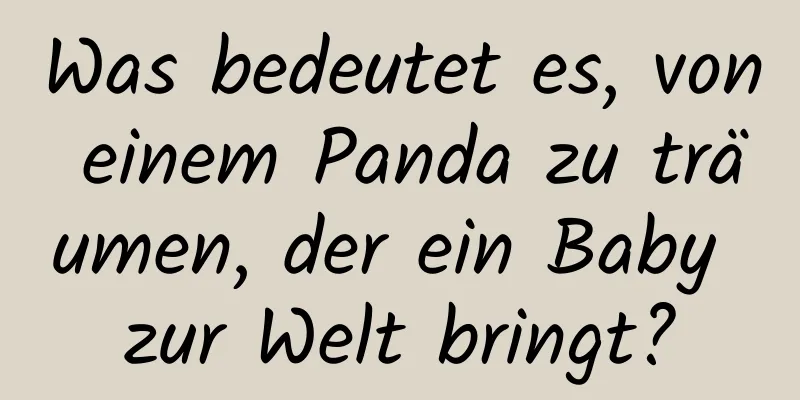 Was bedeutet es, von einem Panda zu träumen, der ein Baby zur Welt bringt?