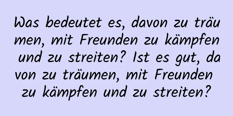 Was bedeutet es, davon zu träumen, mit Freunden zu kämpfen und zu streiten? Ist es gut, davon zu träumen, mit Freunden zu kämpfen und zu streiten?