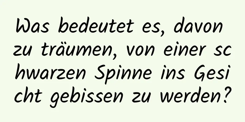 Was bedeutet es, davon zu träumen, von einer schwarzen Spinne ins Gesicht gebissen zu werden?