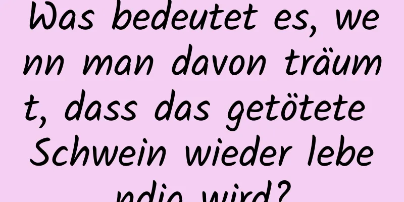 Was bedeutet es, wenn man davon träumt, dass das getötete Schwein wieder lebendig wird?