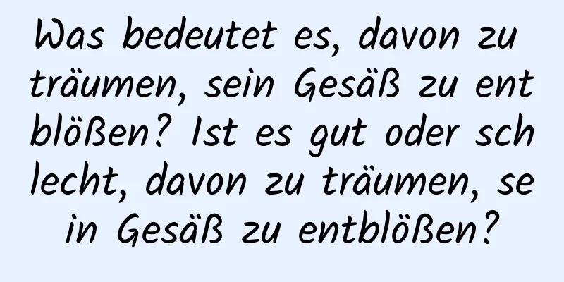 Was bedeutet es, davon zu träumen, sein Gesäß zu entblößen? Ist es gut oder schlecht, davon zu träumen, sein Gesäß zu entblößen?