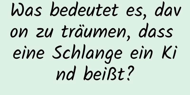 Was bedeutet es, davon zu träumen, dass eine Schlange ein Kind beißt?