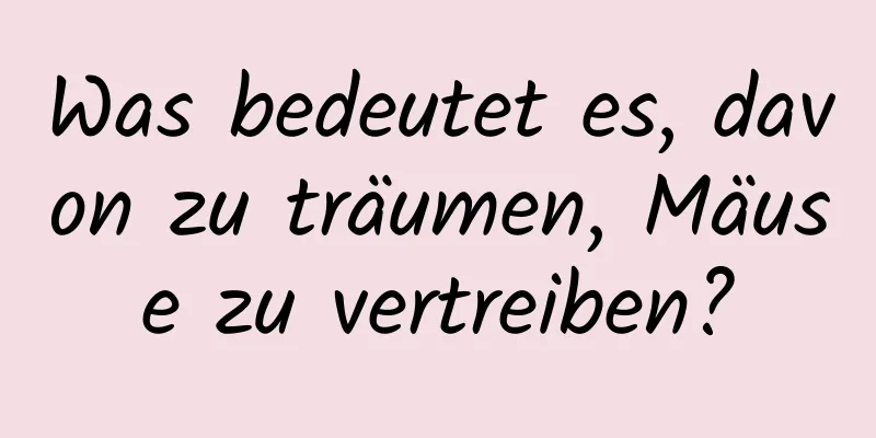 Was bedeutet es, davon zu träumen, Mäuse zu vertreiben?