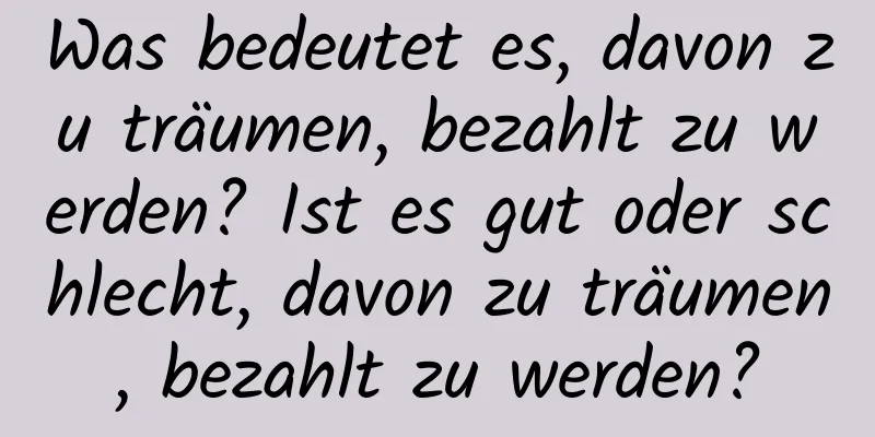 Was bedeutet es, davon zu träumen, bezahlt zu werden? Ist es gut oder schlecht, davon zu träumen, bezahlt zu werden?