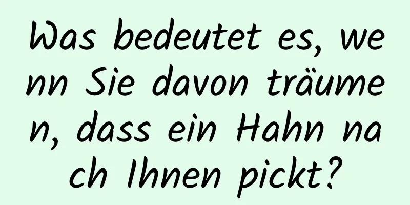 Was bedeutet es, wenn Sie davon träumen, dass ein Hahn nach Ihnen pickt?