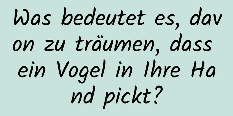 Was bedeutet es, davon zu träumen, dass ein Vogel in Ihre Hand pickt?