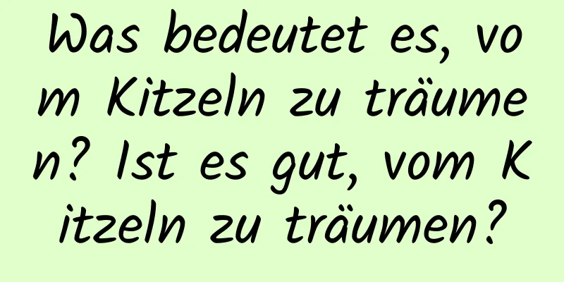 Was bedeutet es, vom Kitzeln zu träumen? Ist es gut, vom Kitzeln zu träumen?