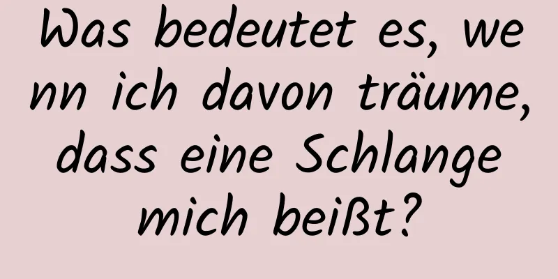 Was bedeutet es, wenn ich davon träume, dass eine Schlange mich beißt?