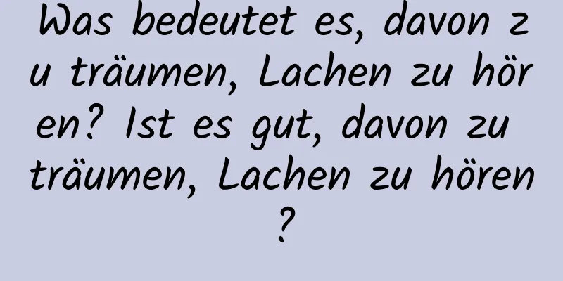 Was bedeutet es, davon zu träumen, Lachen zu hören? Ist es gut, davon zu träumen, Lachen zu hören?