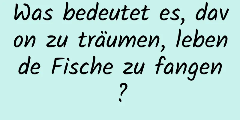 Was bedeutet es, davon zu träumen, lebende Fische zu fangen?