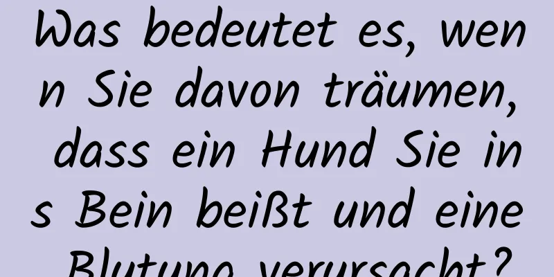 Was bedeutet es, wenn Sie davon träumen, dass ein Hund Sie ins Bein beißt und eine Blutung verursacht?