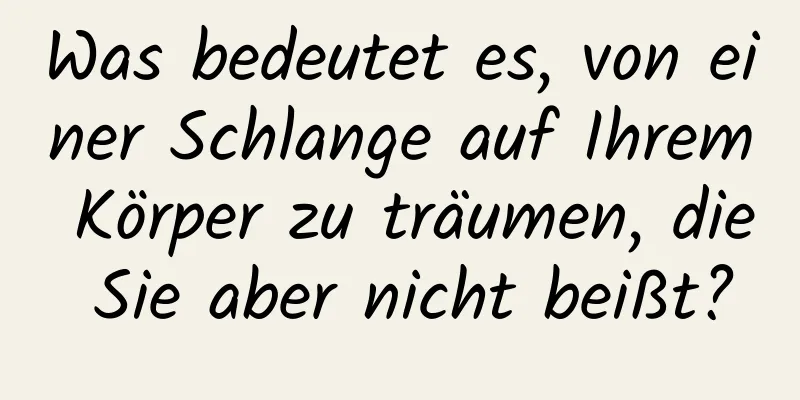 Was bedeutet es, von einer Schlange auf Ihrem Körper zu träumen, die Sie aber nicht beißt?