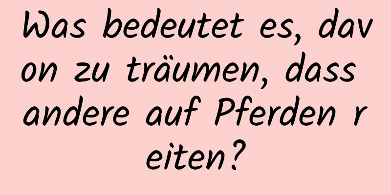 Was bedeutet es, davon zu träumen, dass andere auf Pferden reiten?