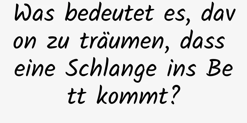 Was bedeutet es, davon zu träumen, dass eine Schlange ins Bett kommt?