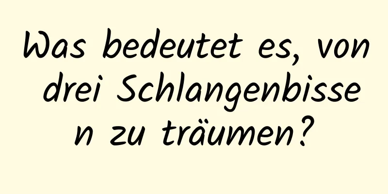 Was bedeutet es, von drei Schlangenbissen zu träumen?