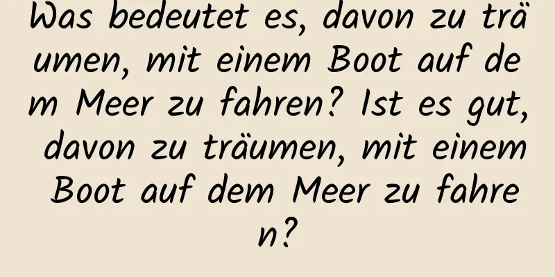 Was bedeutet es, davon zu träumen, mit einem Boot auf dem Meer zu fahren? Ist es gut, davon zu träumen, mit einem Boot auf dem Meer zu fahren?