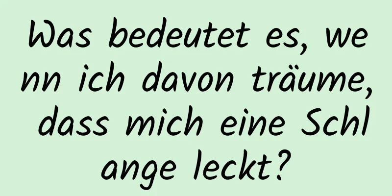 Was bedeutet es, wenn ich davon träume, dass mich eine Schlange leckt?