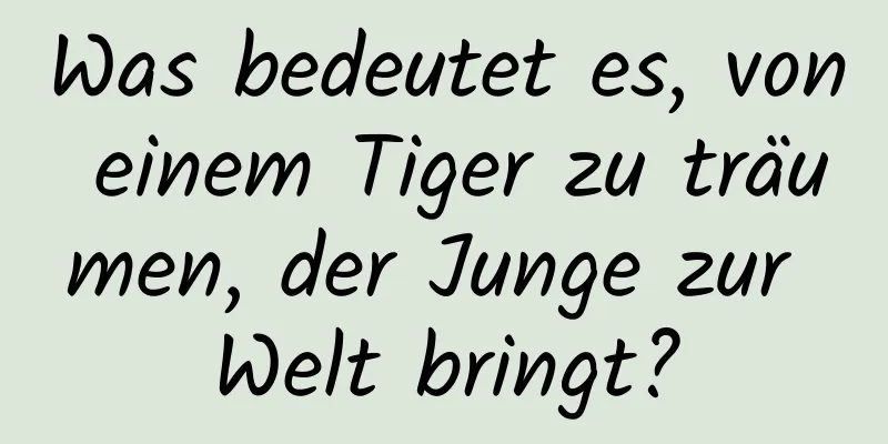 Was bedeutet es, von einem Tiger zu träumen, der Junge zur Welt bringt?