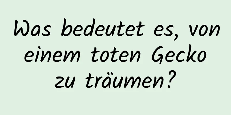 Was bedeutet es, von einem toten Gecko zu träumen?