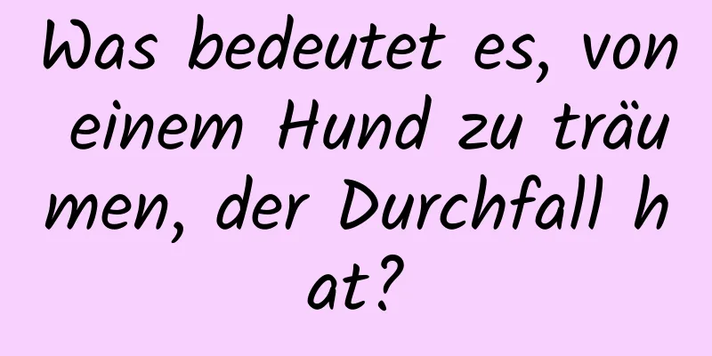 Was bedeutet es, von einem Hund zu träumen, der Durchfall hat?