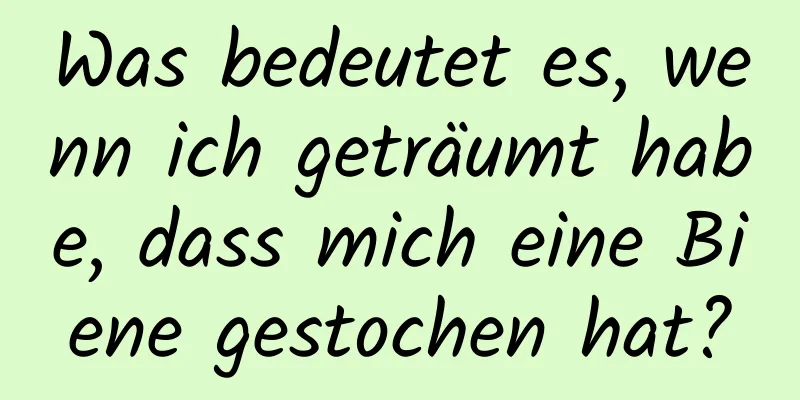 Was bedeutet es, wenn ich geträumt habe, dass mich eine Biene gestochen hat?