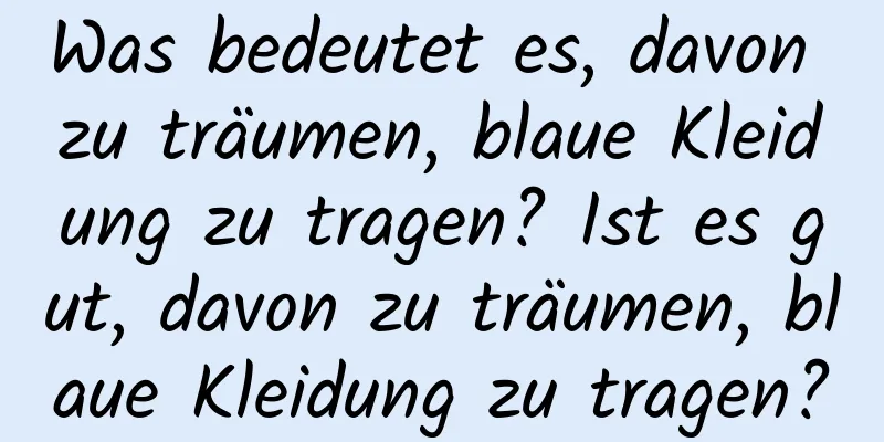 Was bedeutet es, davon zu träumen, blaue Kleidung zu tragen? Ist es gut, davon zu träumen, blaue Kleidung zu tragen?