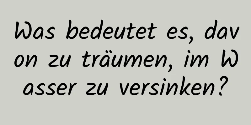 Was bedeutet es, davon zu träumen, im Wasser zu versinken?