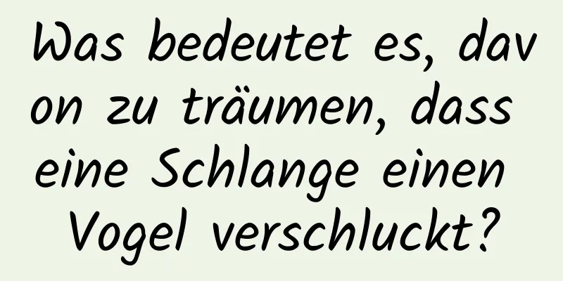 Was bedeutet es, davon zu träumen, dass eine Schlange einen Vogel verschluckt?