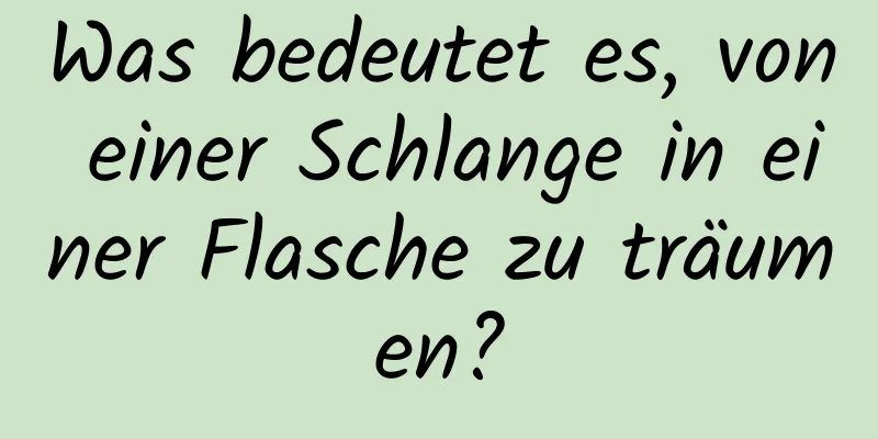 Was bedeutet es, von einer Schlange in einer Flasche zu träumen?