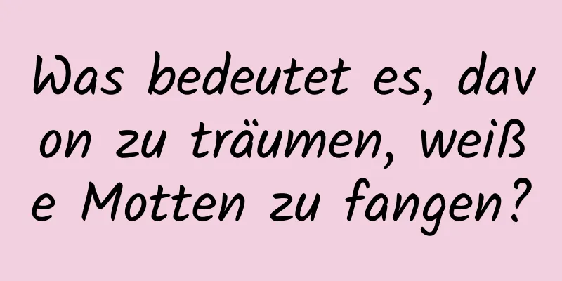 Was bedeutet es, davon zu träumen, weiße Motten zu fangen?