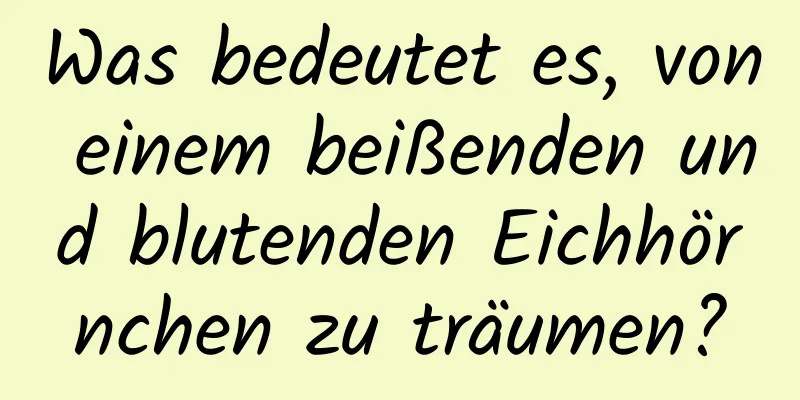 Was bedeutet es, von einem beißenden und blutenden Eichhörnchen zu träumen?