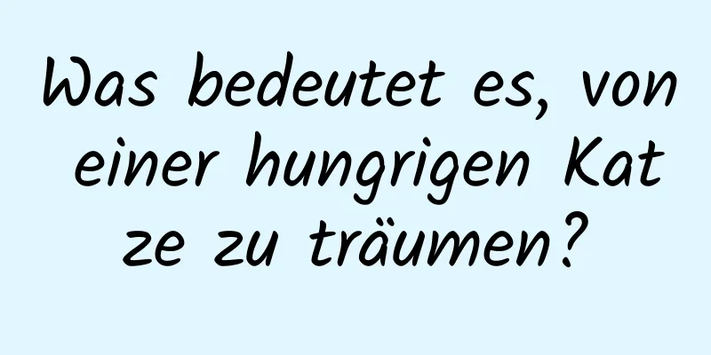 Was bedeutet es, von einer hungrigen Katze zu träumen?