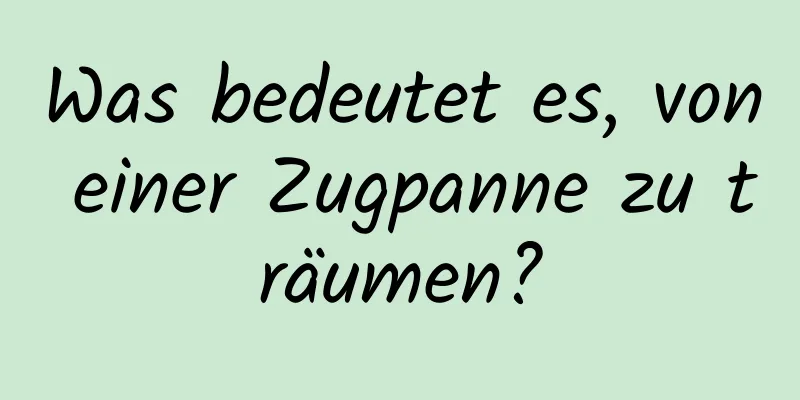 Was bedeutet es, von einer Zugpanne zu träumen?