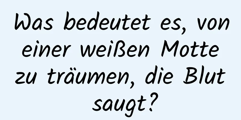 Was bedeutet es, von einer weißen Motte zu träumen, die Blut saugt?