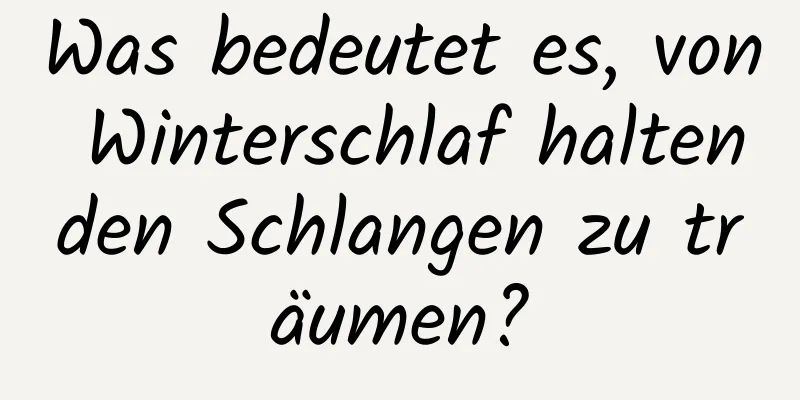 Was bedeutet es, von Winterschlaf haltenden Schlangen zu träumen?